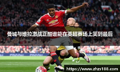 今年会曼城与维拉激战正酣谁能在英超赛场上笑到最后
