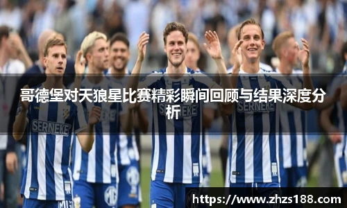 哥德堡对天狼星比赛精彩瞬间回顾与结果深度分析